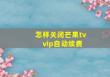 怎样关闭芒果tv vip自动续费